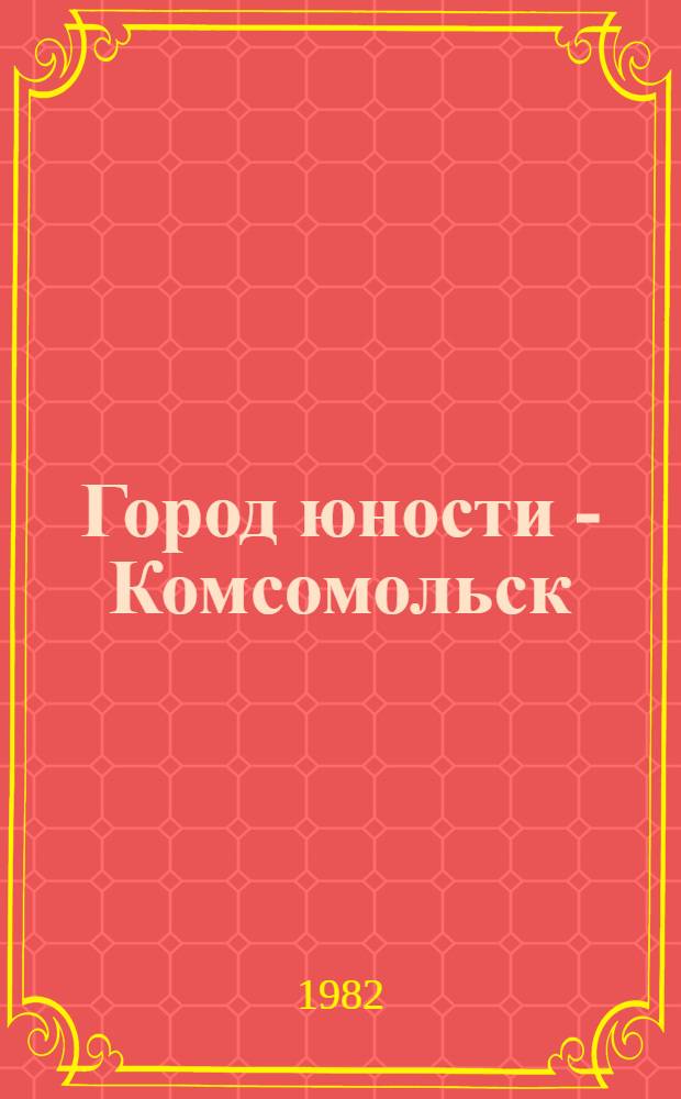 Город юности - Комсомольск : Рек. указ. лит
