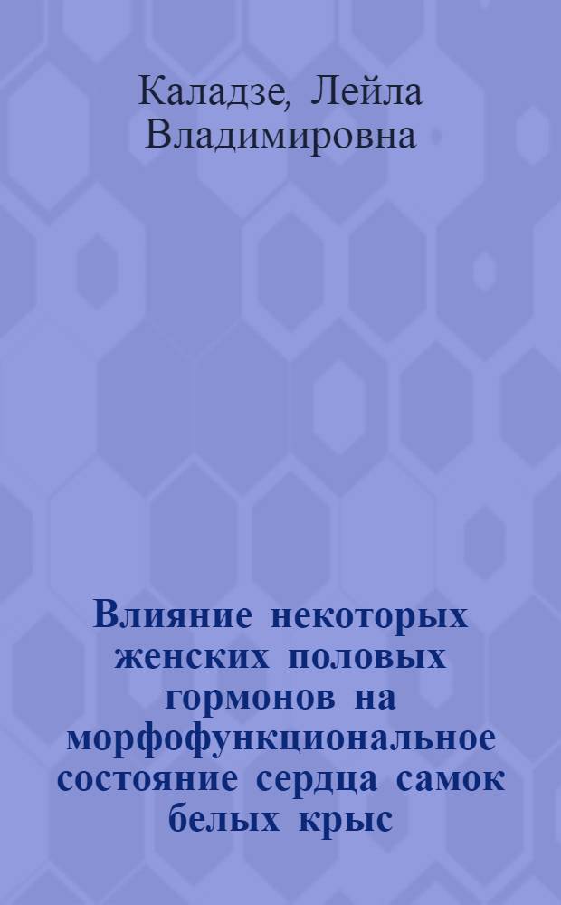 Влияние некоторых женских половых гормонов на морфофункциональное состояние сердца самок белых крыс : Автореф. дис. на соиск. учен. степ. канд. мед. наук : (14.00.16)