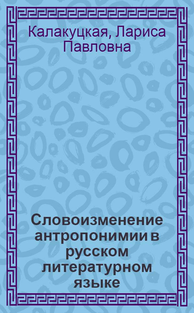 Словоизменение антропонимии в русском литературном языке : Автореф. дис. на соиск. учен. степ. д-ра филол. наук : (10.02.01)