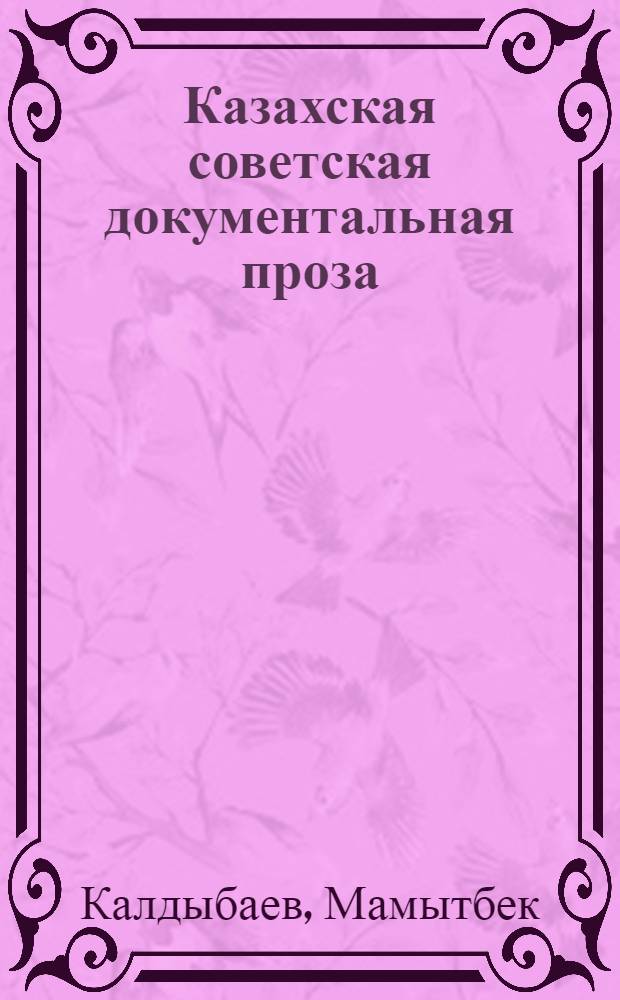 Казахская советская документальная проза : (Пробл.: жанрово-стилевые и худож. типизации лит.) : Автореф. дис. на соиск. учен. степ. к. филол. наук