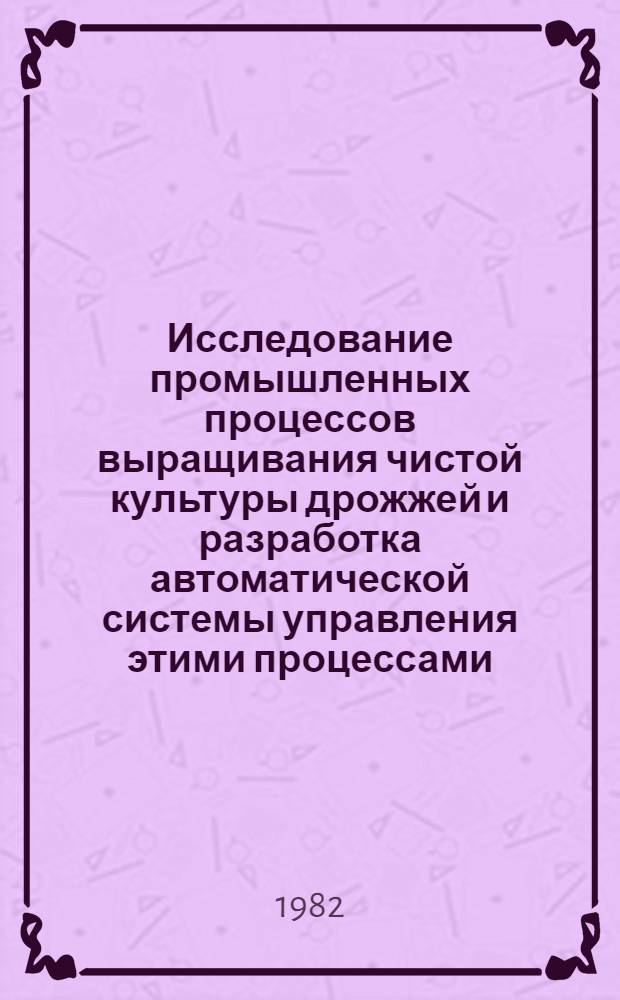 Исследование промышленных процессов выращивания чистой культуры дрожжей и разработка автоматической системы управления этими процессами : Автореф. дис. на соиск. учен. степ. канд. техн. наук : (05.13.07)