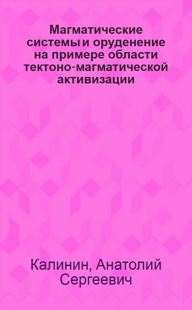 Магматические системы и оруденение на примере области тектоно-магматической активизации : Автореф. дис. на соиск. учен. степ. д-ра геол.-минерал. наук : (04.00.08)