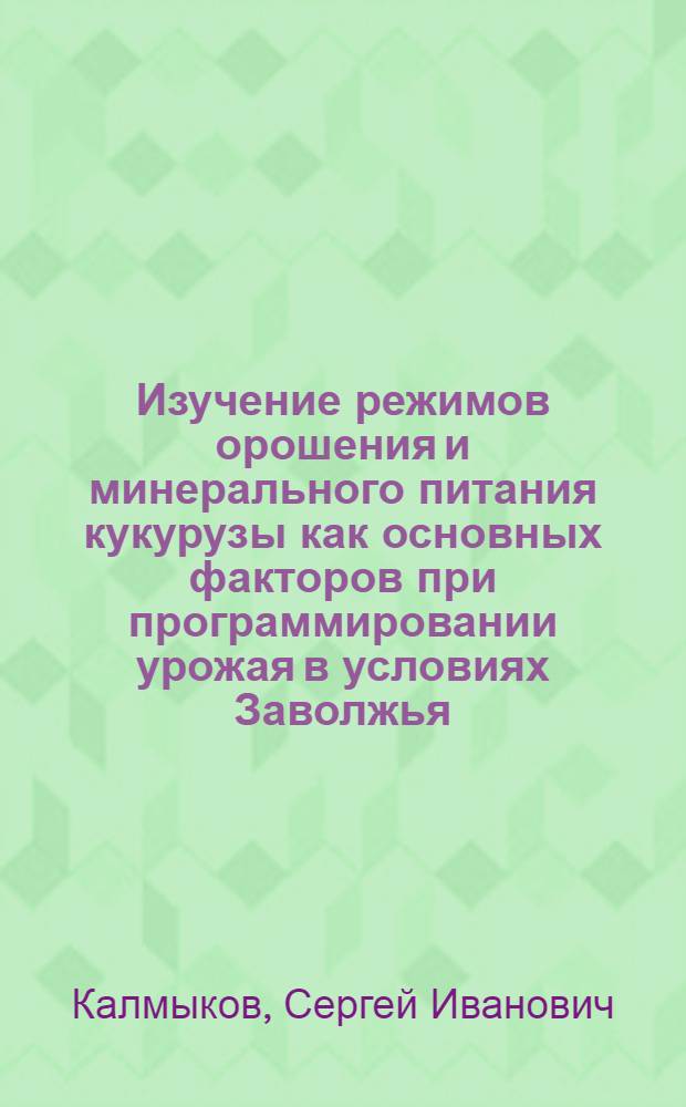 Изучение режимов орошения и минерального питания кукурузы как основных факторов при программировании урожая в условиях Заволжья : Автореф. дис. на соиск. учен. степ. канд. с.-х. наук : (06.01.02)