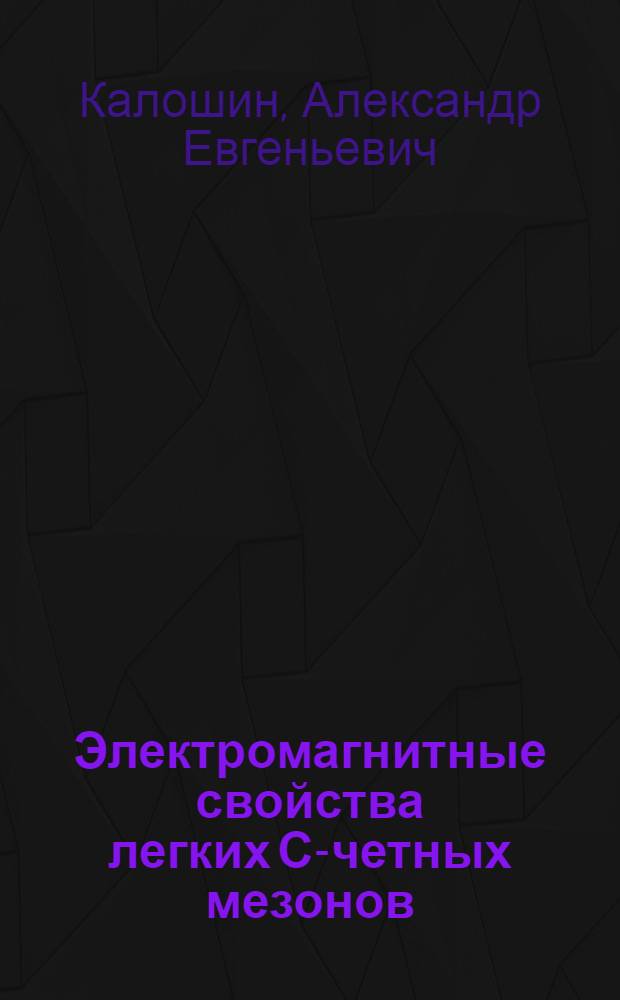 Электромагнитные свойства легких С-четных мезонов : Автореф. дис. на соиск. учен. степ. канд. физ.-мат. наук : (01.04.02)