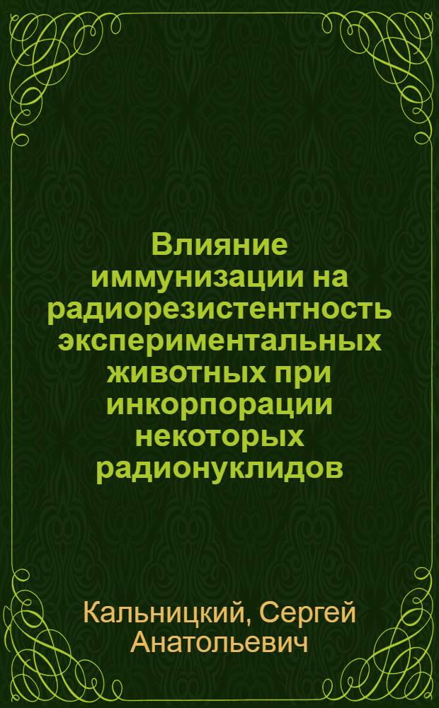 Влияние иммунизации на радиорезистентность экспериментальных животных при инкорпорации некоторых радионуклидов : Автореф. дис. на соиск. учен. степ. канд. биол. наук : (03.00.01)