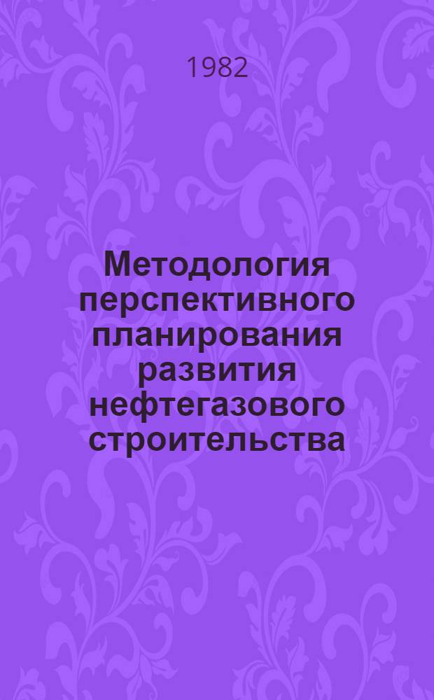 Методология перспективного планирования развития нефтегазового строительства : Автореф. дис. на соиск. учен. степ. д. э. н