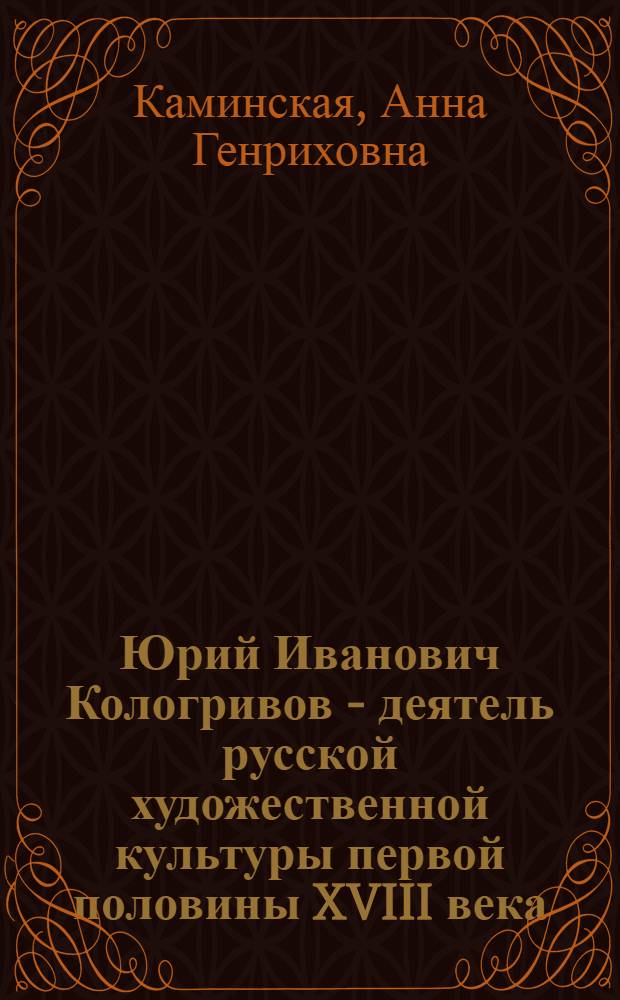 Юрий Иванович Кологривов - деятель русской художественной культуры первой половины XVIII века : Автореф. дис. на соиск. учен. степ. канд. искусствоведения : (07.00.12)
