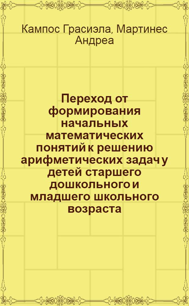 Переход от формирования начальных математических понятий к решению арифметических задач у детей старшего дошкольного и младшего школьного возраста : Автореф. дис. на соиск. учен. степ. канд. психол. наук : (19.00.07)