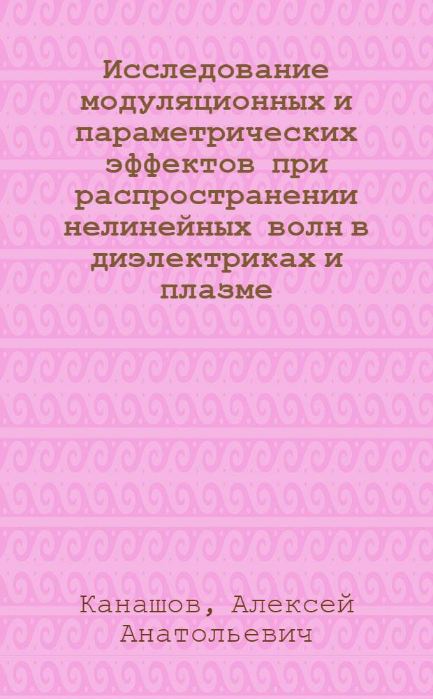 Исследование модуляционных и параметрических эффектов при распространении нелинейных волн в диэлектриках и плазме : Автореф. дис. на соиск. учен. степ. канд. физ.-мат. наук : (01.04.04)