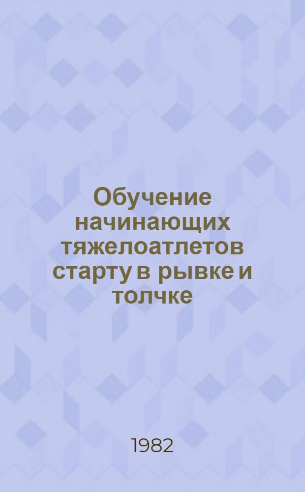 Обучение начинающих тяжелоатлетов старту в рывке и толчке : Метод. разраб. для студентов и слушателей ин-тов физ. культуры
