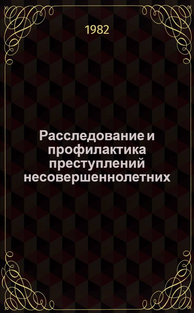 Расследование и профилактика преступлений несовершеннолетних