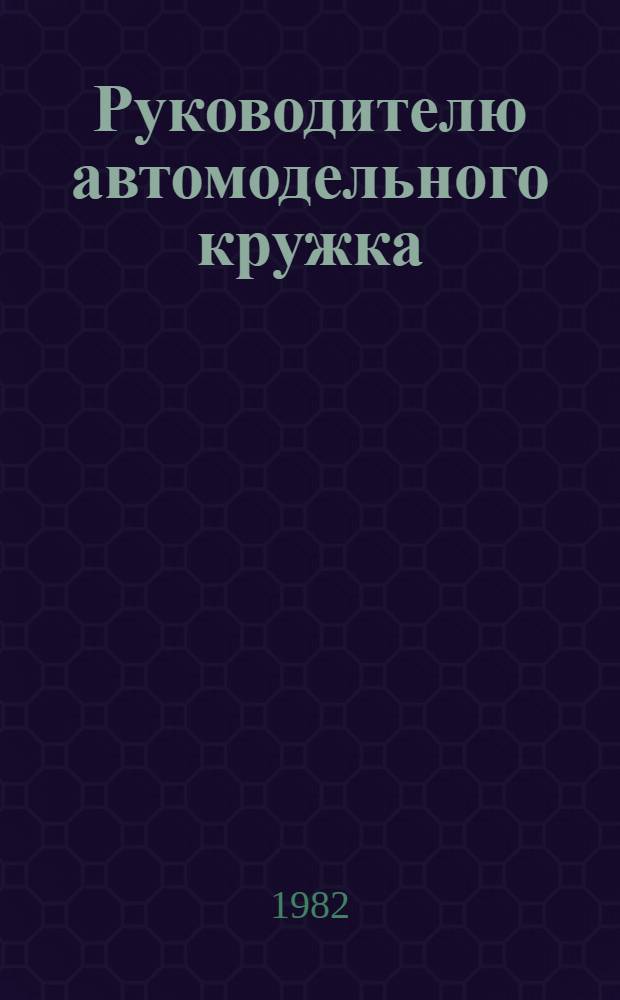 Руководителю автомодельного кружка : (Метод. пособие)