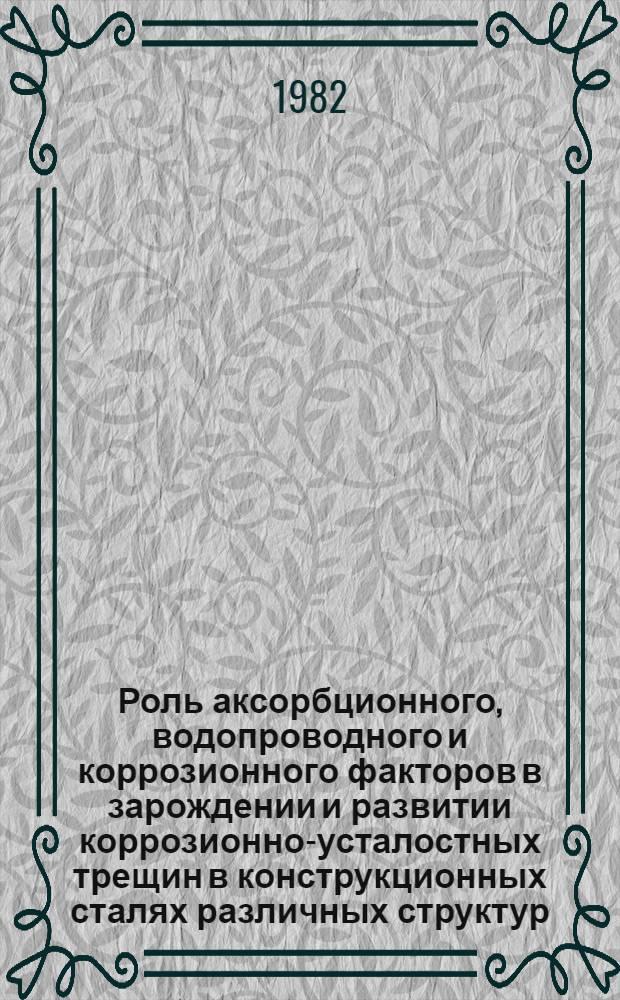 Роль аксорбционного, водопроводного и коррозионного факторов в зарождении и развитии коррозионно-усталостных трещин в конструкционных сталях различных структур : Автореф. дис. на соиск. учен. степ. канд. техн. наук : (05.16.01)