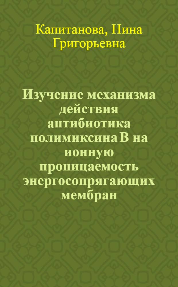 Изучение механизма действия антибиотика полимиксина В на ионную проницаемость энергосопрягающих мембран : Автореф. дис. на соиск. учен. степ. канд. биол. наук : (03.00.02)