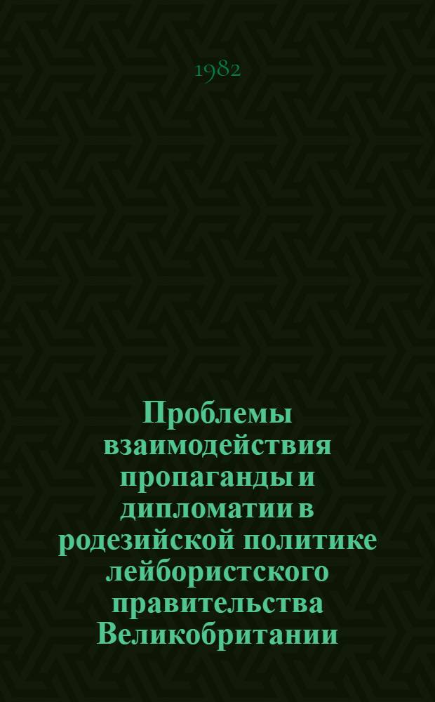 Проблемы взаимодействия пропаганды и дипломатии в родезийской политике лейбористского правительства Великобритании (1974-1979 гг.) : Автореф. дис. на соиск. учен. степ. канд. ист. наук : (07.00.03)
