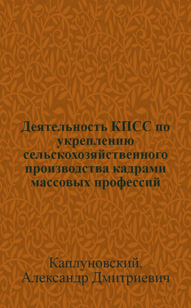 Деятельность КПСС по укреплению сельскохозяйственного производства кадрами массовых профессий, 1966-1975 гг. : (На материалах Пенз. и Ульянов. обл. парт. орг.) : Автореф. дис. на соиск. учен. степ. канд. ист. наук : (07.00.01)