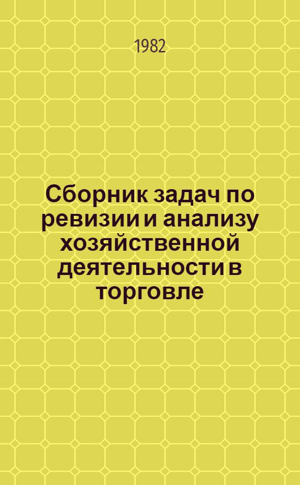 Сборник задач по ревизии и анализу хозяйственной деятельности в торговле : Для бух. отд-ний техникумов сов. торговли