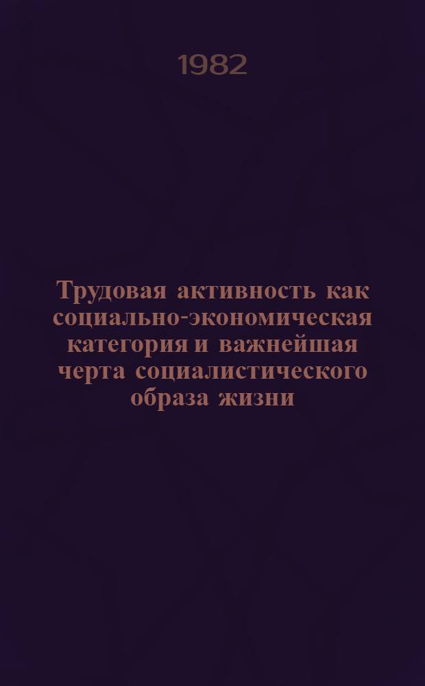 Трудовая активность как социально-экономическая категория и важнейшая черта социалистического образа жизни : (Препринт докл. на междунар. совещ. по моногр. "Соц.-экон. пробл. повышения труд. активности"