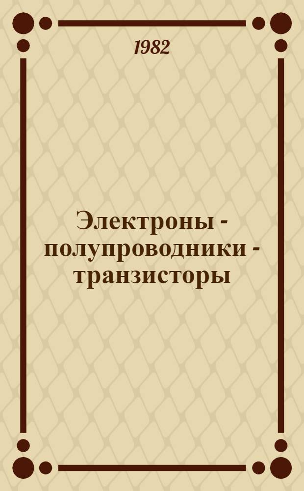 Электроны - полупроводники - транзисторы : Кн. для внеклас. чтения учащихся : 8-10-е кл