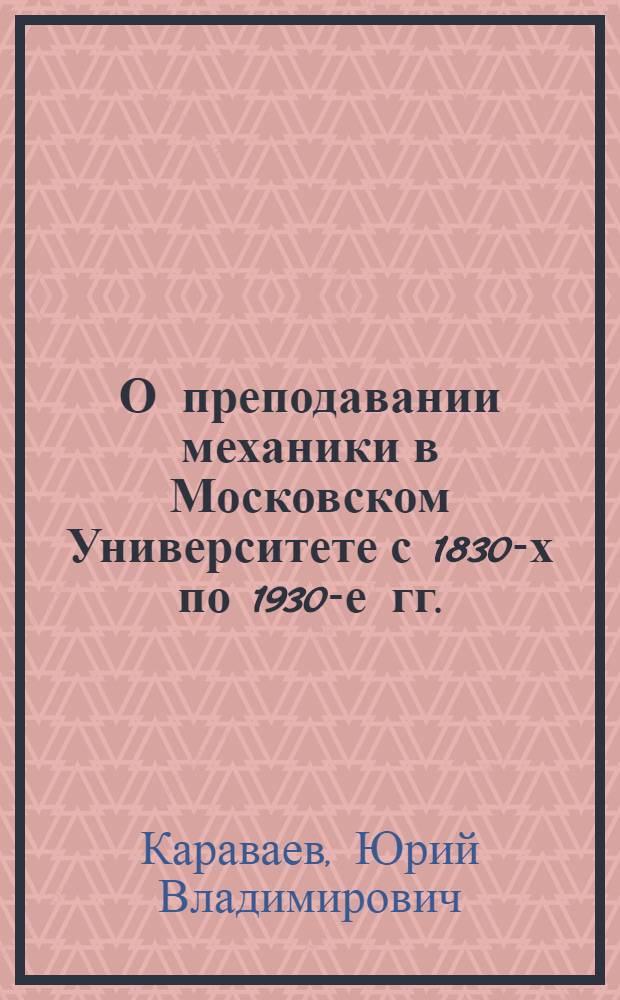 О преподавании механики в Московском Университете с 1830-х по 1930-е гг. : Автореф. дис. на соиск. учен. степ. к. ф.-м. н