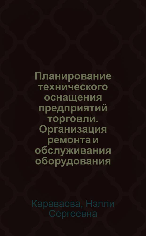 Планирование технического оснащения предприятий торговли. Организация ремонта и обслуживания оборудования : Лекция для студентов товаровед. и экон. фак