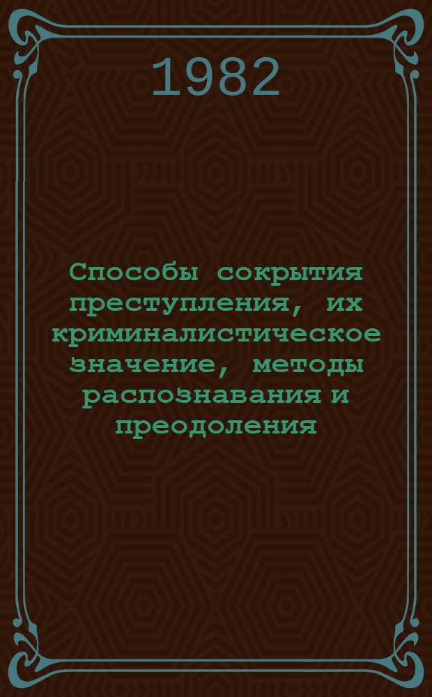 Способы сокрытия преступления, их криминалистическое значение, методы распознавания и преодоления : Автореф. дис. на соиск. учен. степ. к. ю. н
