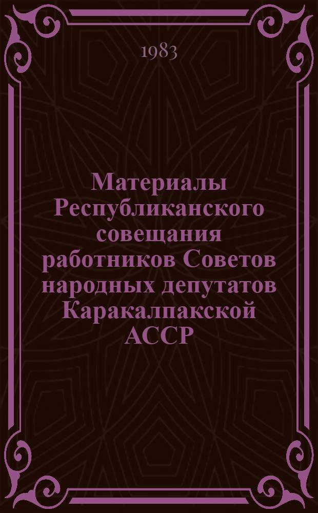 Материалы Республиканского совещания работников Советов народных депутатов Каракалпакской АССР, 27 авг. 1982 г.