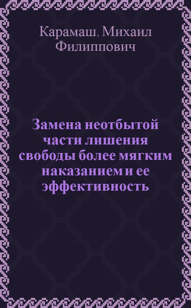 Замена неотбытой части лишения свободы более мягким наказанием и ее эффективность : (По материалам УССР) : Автореф. дис. на соиск. учен. степ. к. ю. н