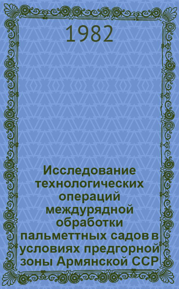 Исследование технологических операций междурядной обработки пальметтных садов в условиях предгорной зоны Армянской ССР : Автореф. дис. на соиск. учен. степ. канд. техн. наук : (05.20.03)