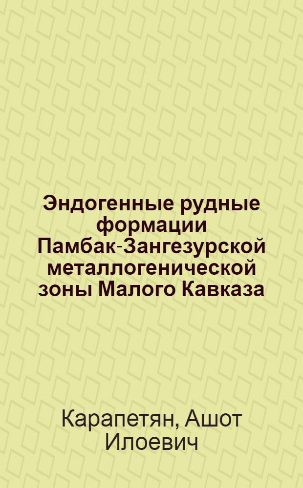 Эндогенные рудные формации Памбак-Зангезурской металлогенической зоны Малого Кавказа