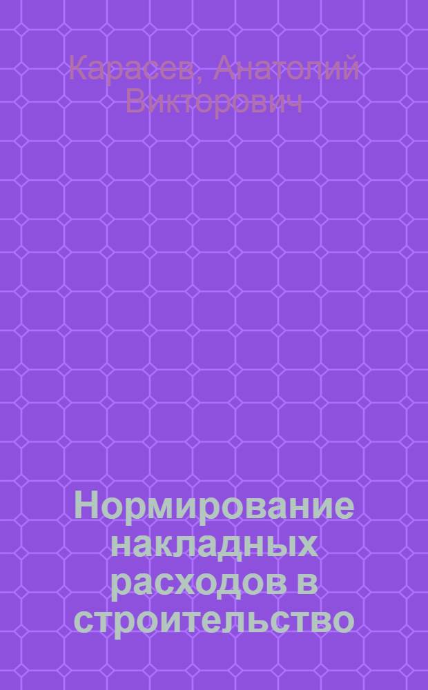 Нормирование накладных расходов в строительство : Отеч. и зарубеж. опыт