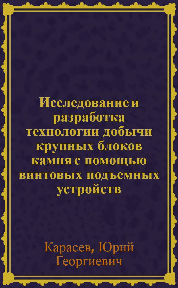 Исследование и разработка технологии добычи крупных блоков камня с помощью винтовых подъемных устройств : Автореф. дис. на соиск. учен. степ. канд. техн. наук : (05.15.03)