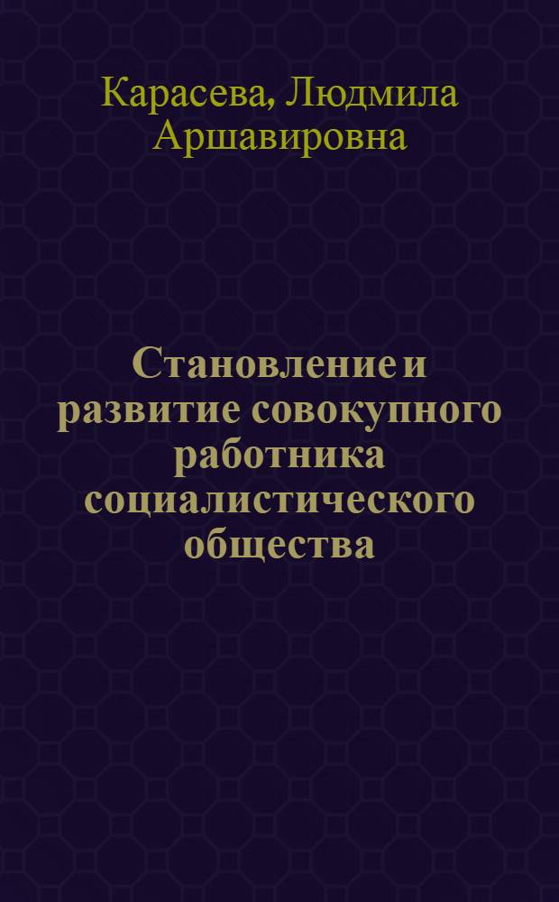 Становление и развитие совокупного работника социалистического общества : Автореф. дис. на соиск. учен. степ. к. э. н