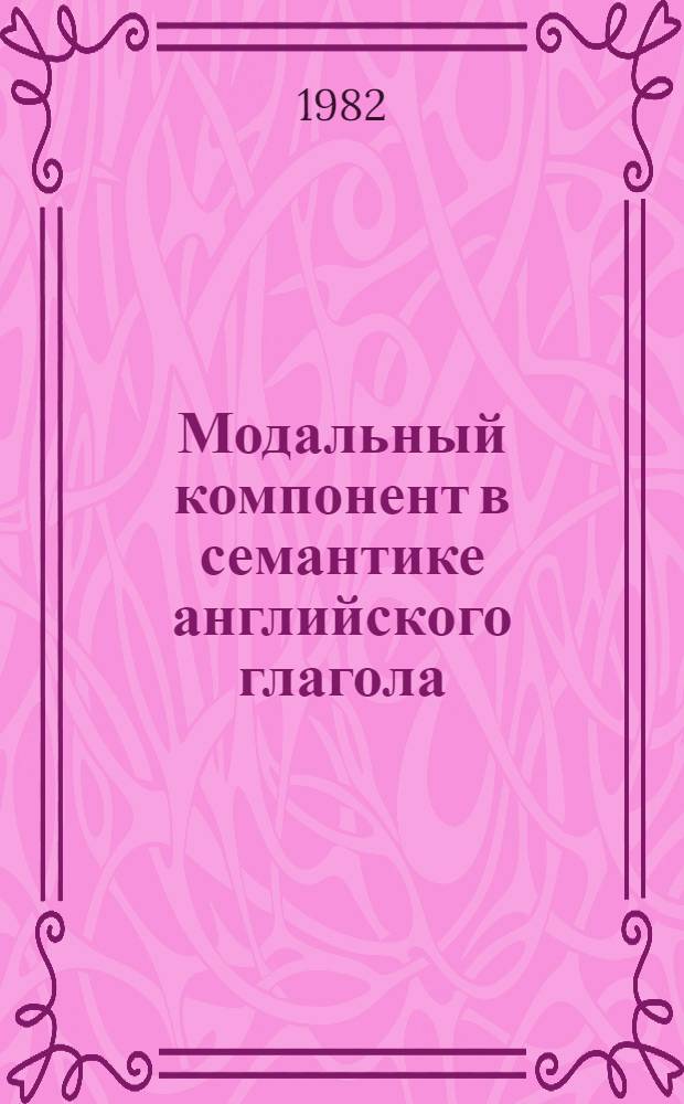 Модальный компонент в семантике английского глагола : Автореф. дис. на соиск. учен. степ. канд. филол. наук : (10.02.04)