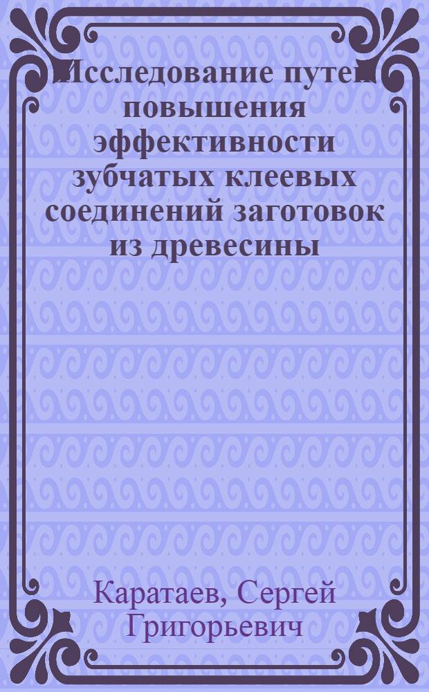 Исследование путей повышения эффективности зубчатых клеевых соединений заготовок из древесины : Автореф. дис. на соиск. учен. степ. канд. техн. наук : (05.21.05)