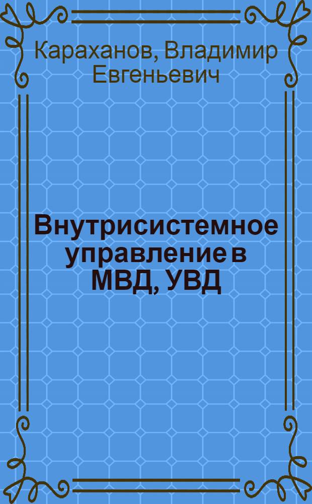 Внутрисистемное управление в МВД, УВД : (Системы МВД, УВД и механизм управления ими) : Учеб. пособие
