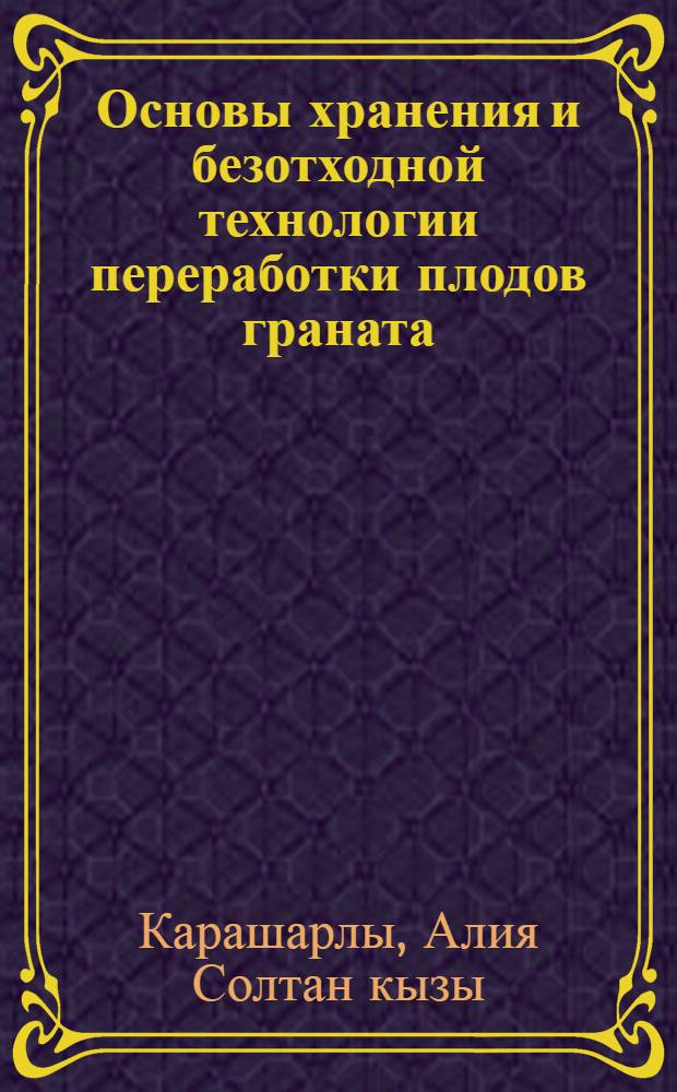 Основы хранения и безотходной технологии переработки плодов граната : Автореф. дис. на соиск. учен. степ. д-ра техн. наук : (05.18.03; 05.18.15)