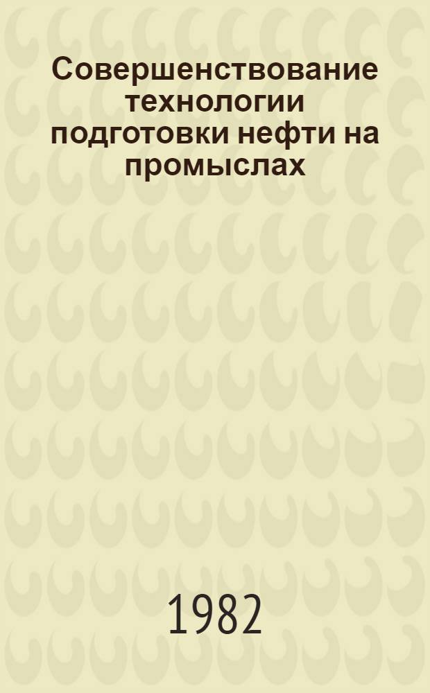 Совершенствование технологии подготовки нефти на промыслах : (Состояние пробл. в странах-членах СЭВ: ВНР, СССР)
