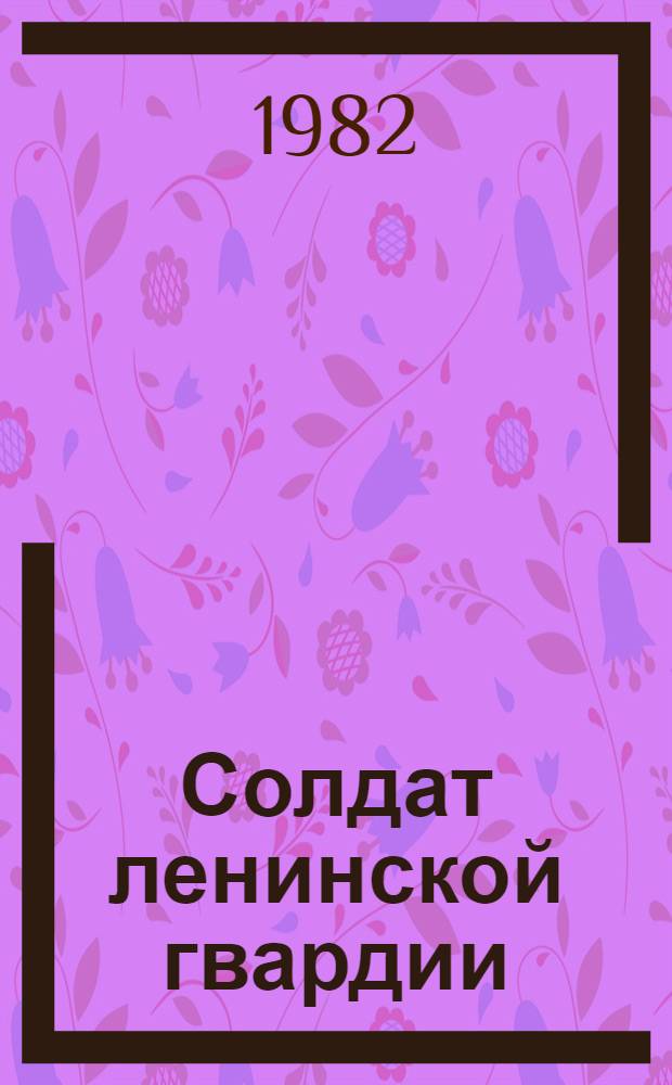 Солдат ленинской гвардии : Ист.-биогр. очерк о А.П. Галактионове