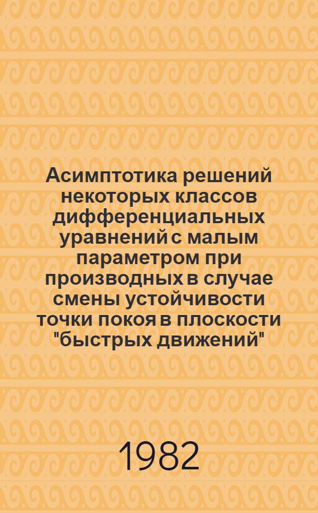 Асимптотика решений некоторых классов дифференциальных уравнений с малым параметром при производных в случае смены устойчивости точки покоя в плоскости "быстрых движений" : Автореф. дис. на соиск. учен. степ. д-ра физ.-мат. наук : (01.01.02)