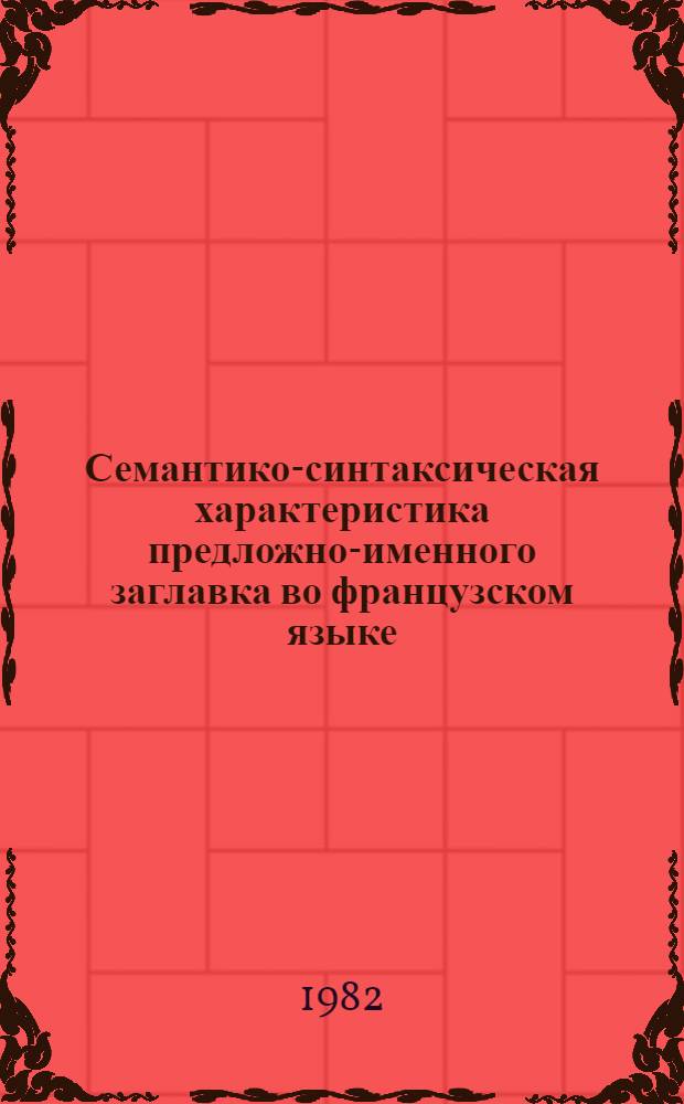 Семантико-синтаксическая характеристика предложно-именного заглавка во французском языке : Автореф. дис. на соиск. учен. степ. канд. филол. наук : (10.02.05)