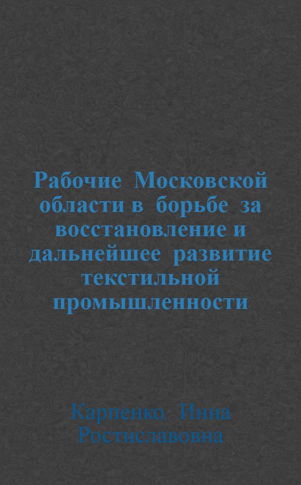 Рабочие Московской области в борьбе за восстановление и дальнейшее развитие текстильной промышленности (1942-1960 гг.) : Автореф. дис. на соиск. учен. степ. канд. ист. наук : (07.00.02)