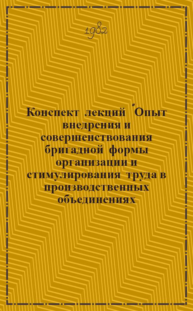 Конспект лекций "Опыт внедрения и совершенствования бригадной формы организации и стимулирования труда в производственных объединениях (предприятиях) легкой промышленности"