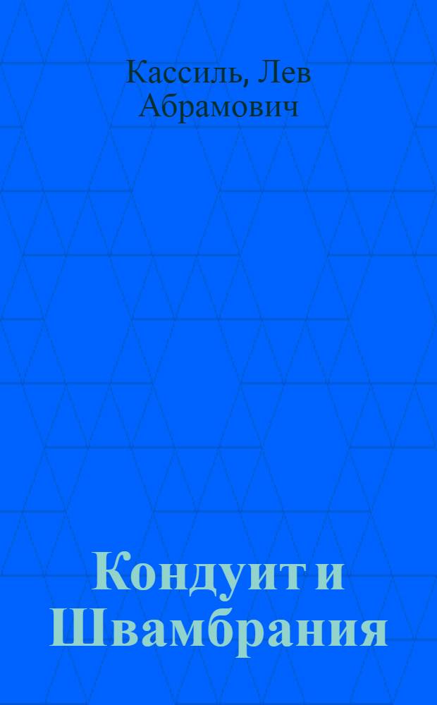 Кондуит и Швамбрания : Повесть о необычайных приключениях двух рыцарей..., а также о многом ином, излож. бывшим швамбранским адмиралом Арделяром Кейсом, ныне живущим под именем Льва Кассиля... : Для сред. и ст. шк. возраста
