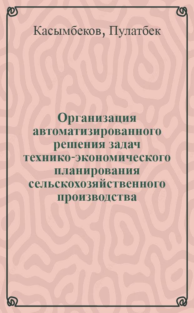 Организация автоматизированного решения задач технико-экономического планирования сельскохозяйственного производства : (На прим. с.-х. предприятий УзССР) : Автореф. дис. на соиск. учен. степ. канд. экон. наук : (08.00.13)