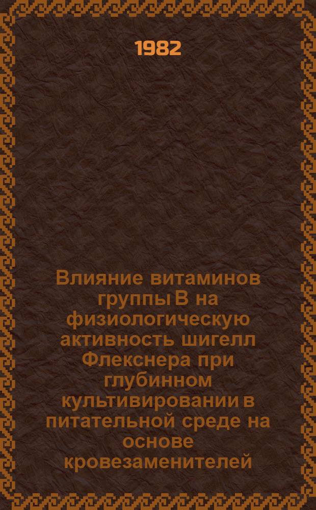 Влияние витаминов группы В на физиологическую активность шигелл Флекснера при глубинном культивировании в питательной среде на основе кровезаменителей : Автореф. дис. на соиск. учен. степ. канд. мед. наук : (03.00.07)
