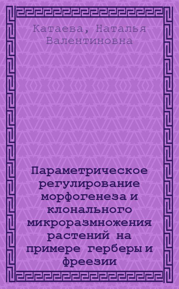 Параметрическое регулирование морфогенеза и клонального микроразмножения растений на примере герберы и фреезии : Автореф. дис. на соиск. учен. степ. канд. биол. наук : (03.00.12)