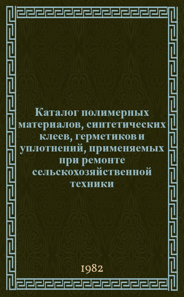 Каталог полимерных материалов, синтетических клеев, герметиков и уплотнений, применяемых при ремонте сельскохозяйственной техники