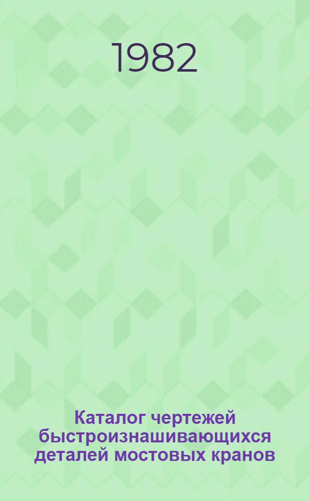 Каталог чертежей быстроизнашивающихся деталей мостовых кранов: крюковых грузоподъемностью 30 и 50 т, грейферных - 15 и 20 т, магнитно-грейферных - 15+15 т