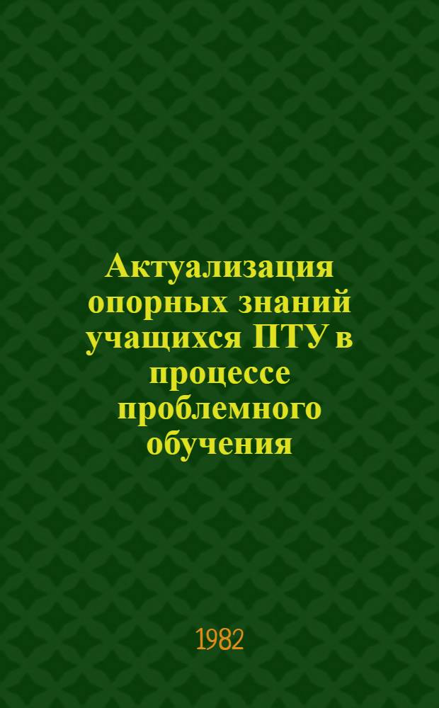 Актуализация опорных знаний учащихся ПТУ в процессе проблемного обучения : Автореф. дис. на соиск. учен. степ. канд. пед. наук : (13.00.01)